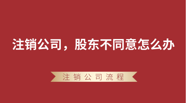 【強(qiáng)制注銷公司】想要注銷公司，股東不同意怎么辦？