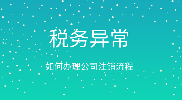 稅務(wù)異常如何辦理公司注銷流程