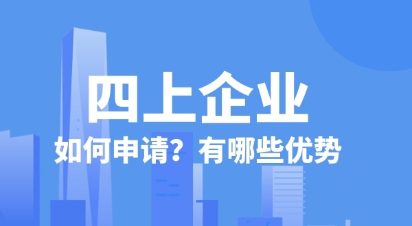 申請四上企業(yè)有什么好處？如何申請四上企業(yè)