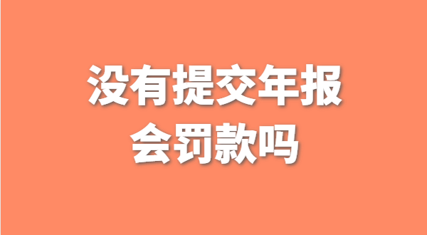 沒有提交工商年報會被罰款嗎？如何補交工商年報