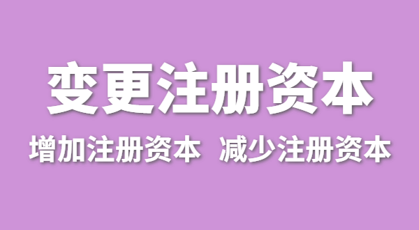 企業(yè)增加注冊資本怎么辦理？公司變更注冊資金流程有哪些