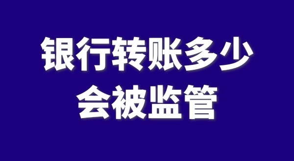 現(xiàn)在公轉(zhuǎn)私、私對私轉(zhuǎn)賬多少會被監(jiān)管？如何防止銀行基本戶被監(jiān)管？