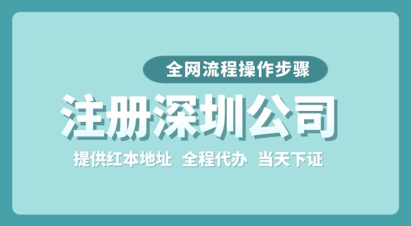 注冊(cè)深圳公司全網(wǎng)流程怎么操作？要準(zhǔn)備哪些注冊(cè)資料