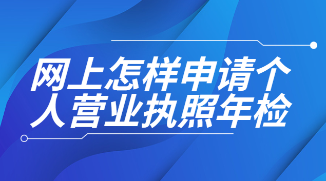 網(wǎng)上申請(qǐng)個(gè)人營業(yè)執(zhí)照年檢(如何網(wǎng)上申請(qǐng)個(gè)人營業(yè)執(zhí)照年審)