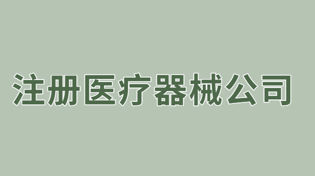 注冊醫(yī)療器械公司流程(注冊醫(yī)療器械銷售公司的條件)