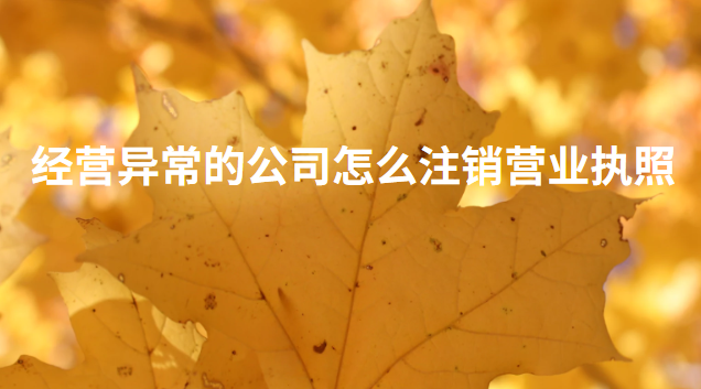 經(jīng)營(yíng)異常的公司怎么注銷營(yíng)業(yè)執(zhí)照