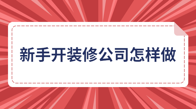 新手開(kāi)裝修公司怎樣做生意(新手如何聯(lián)系到裝修公司合作)