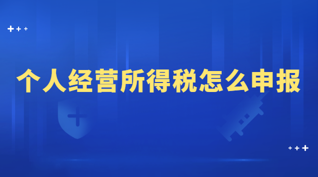 個人經(jīng)營所得稅怎么申報流程(申報個人經(jīng)營所得稅的詳細流程)