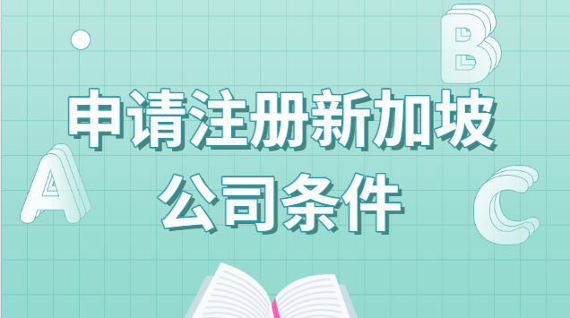 了解注冊新加坡公司的基本條件(注冊新加坡公司申請條件)