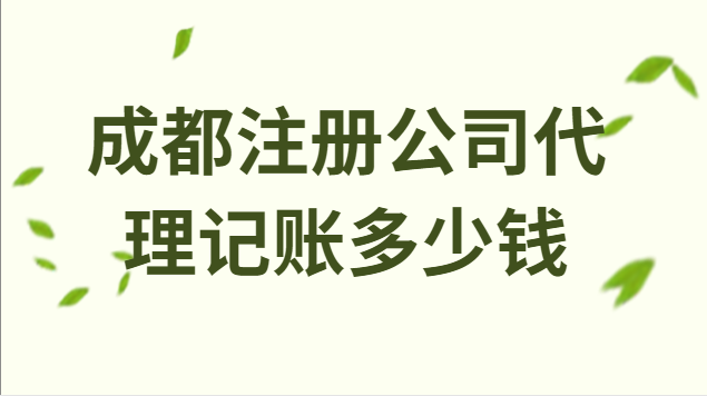 成都注冊公司代理記賬多少錢(成都注冊公司財(cái)務(wù)代理記賬多少錢)