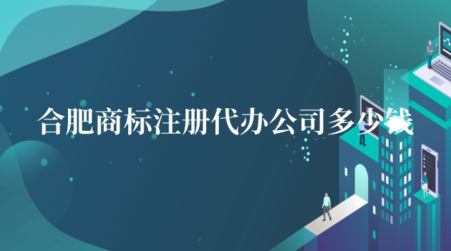 合肥商標(biāo)注冊代辦企業(yè)(成都商標(biāo)注冊代辦哪家好)