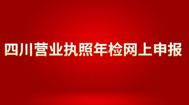 四川營(yíng)業(yè)執(zhí)照年檢網(wǎng)上申報(bào)官網(wǎng)(四川營(yíng)業(yè)執(zhí)照年檢網(wǎng)上申報(bào)網(wǎng)站)