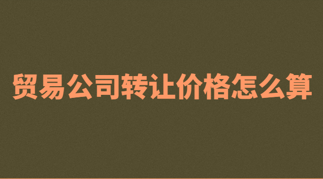 貿(mào)易公司轉(zhuǎn)讓多少錢(一個貿(mào)易公司轉(zhuǎn)讓多少錢合適)