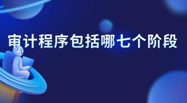 審計程序主要包括哪幾個階段(內(nèi)部審計包括后續(xù)審計階段)