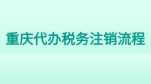 重慶吊銷公司注銷代辦費用(重慶市稅務注銷代辦哪家好)