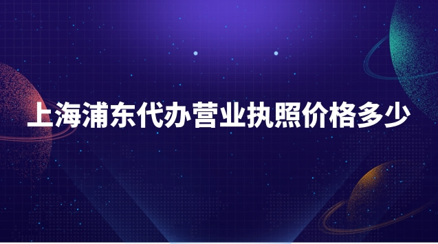 上海浦東代辦營業(yè)執(zhí)照價(jià)格多少