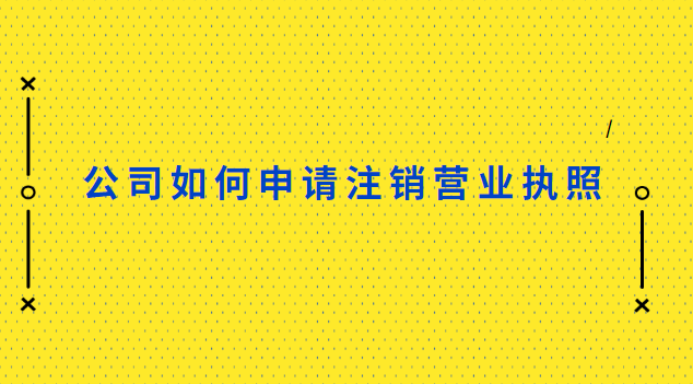 公司怎樣注銷營業(yè)執(zhí)照(怎樣辦理公司營業(yè)執(zhí)照注銷)