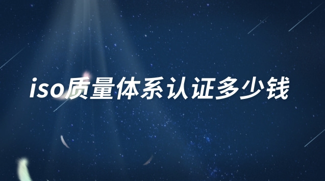 iso三大體系認(rèn)證多少錢(iso國際管理體系認(rèn)證多少錢)