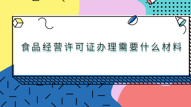 辦理食品經(jīng)營許可證要哪些材料(北京食品經(jīng)營許可證最新辦理政策)