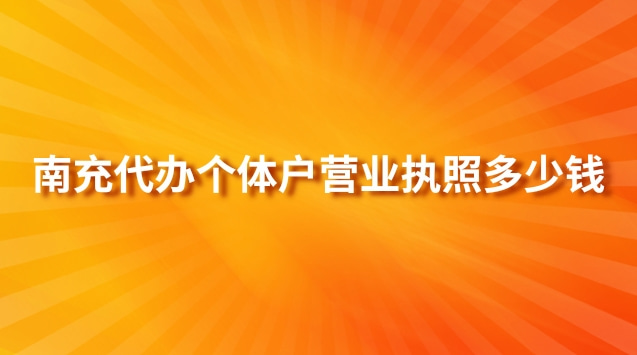 南充代辦個(gè)體戶(hù)營(yíng)業(yè)執(zhí)照多少錢(qián)(南充代辦營(yíng)業(yè)執(zhí)照多少錢(qián))