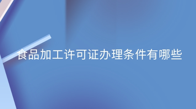 食品加工許可證辦理?xiàng)l件有哪些