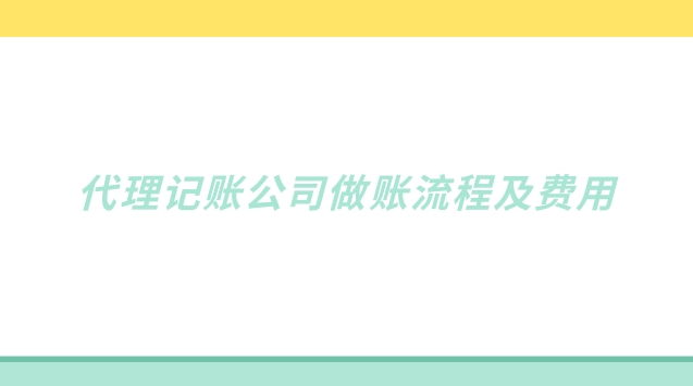 代理記賬公司做賬流程及費用(代理記賬做賬流程及費用)