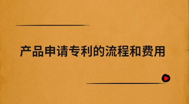 產(chǎn)品申請專利的流程和費(fèi)用(外觀專利申請流程及費(fèi)用)