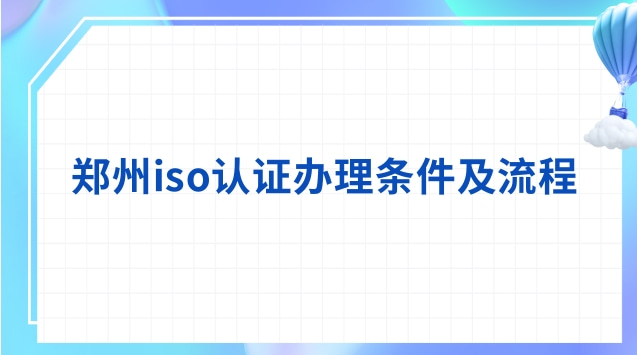 鄭州iso認(rèn)證辦理?xiàng)l件及流程