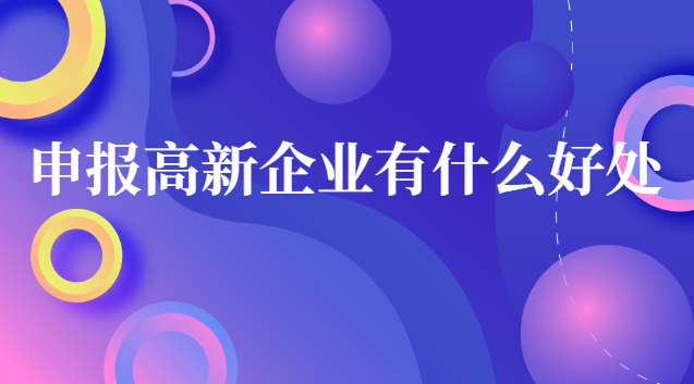 申報(bào)高新企業(yè)有什么好處 企業(yè)申請(qǐng)高新企業(yè)的好處和壞處