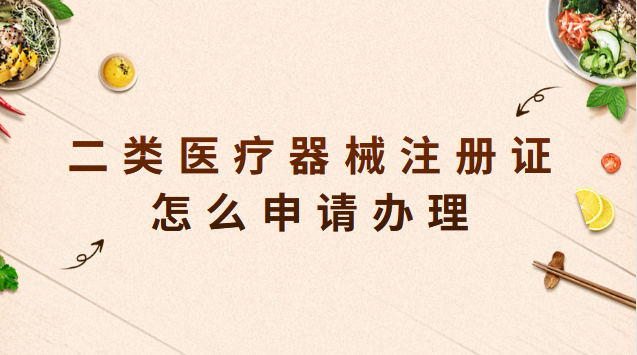 二類醫(yī)療器械注冊證怎么申請辦理 二類醫(yī)療器械注冊證申請時間