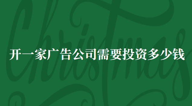 開一家廣告公司需要投資多少錢 廣告制作公司投資多少錢