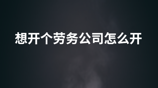 想開個勞務公司怎么開